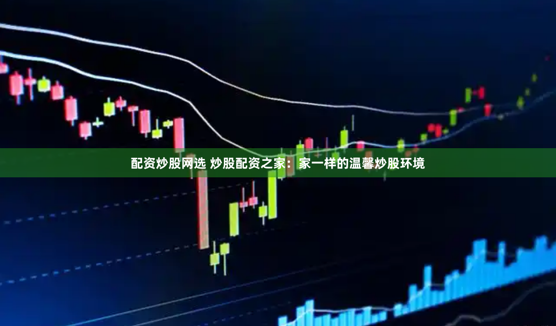 配资炒股网选 炒股配资之家：家一样的温馨炒股环境