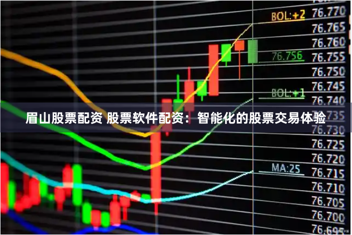 眉山股票配资 股票软件配资：智能化的股票交易体验