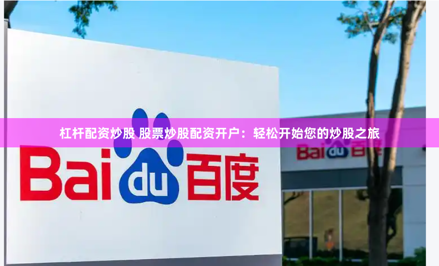 杠杆配资炒股 股票炒股配资开户：轻松开始您的炒股之旅