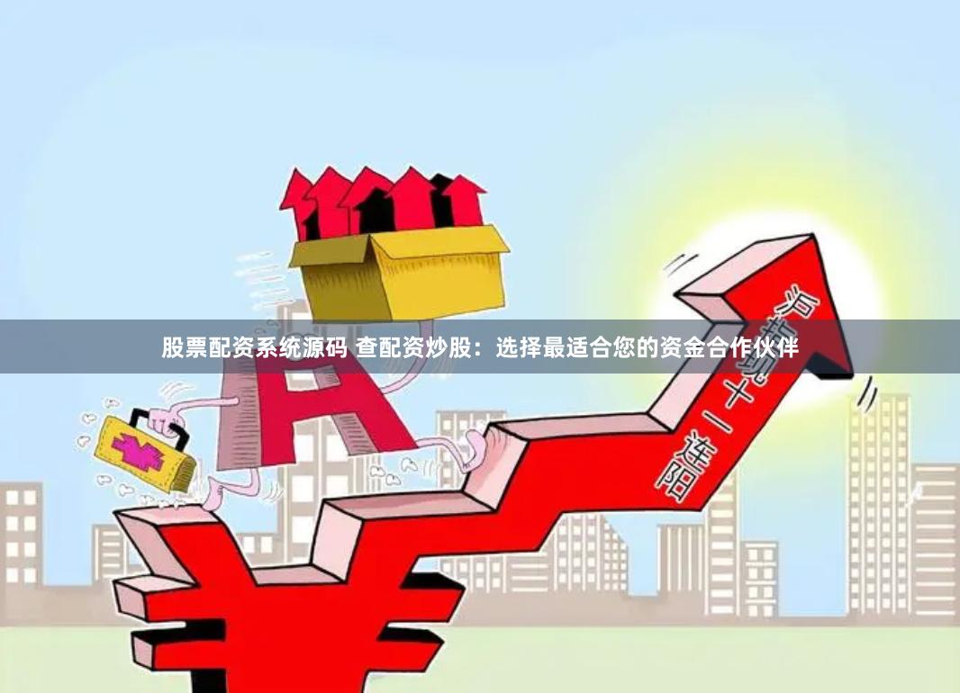 股票配资系统源码 查配资炒股：选择最适合您的资金合作伙伴