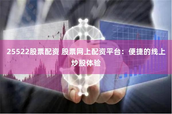 25522股票配资 股票网上配资平台：便捷的线上炒股体验