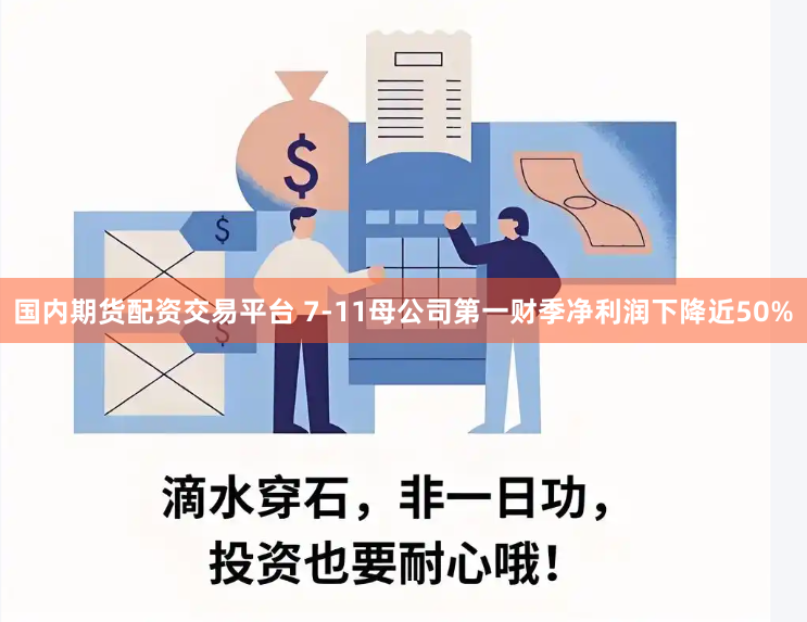 国内期货配资交易平台 7-11母公司第一财季净利润下降近50%