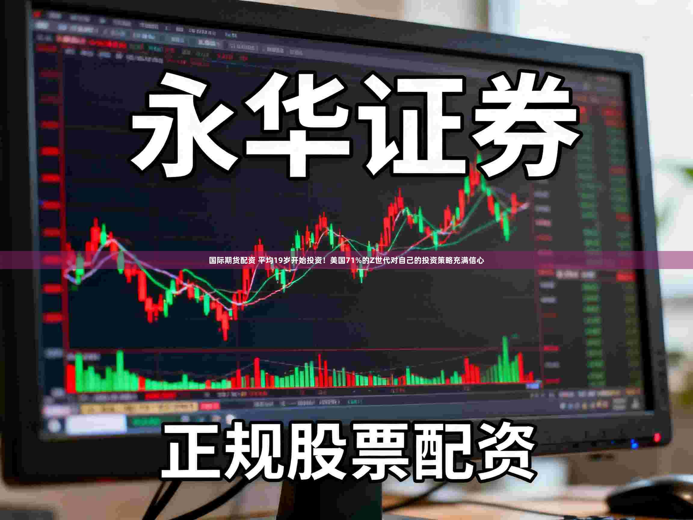 国际期货配资 平均19岁开始投资！美国71%的Z世代对自己的投资策略充满信心