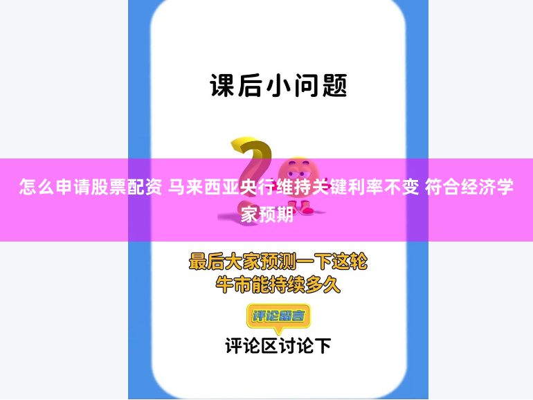 怎么申请股票配资 马来西亚央行维持关键利率不变 符合经济学家预期