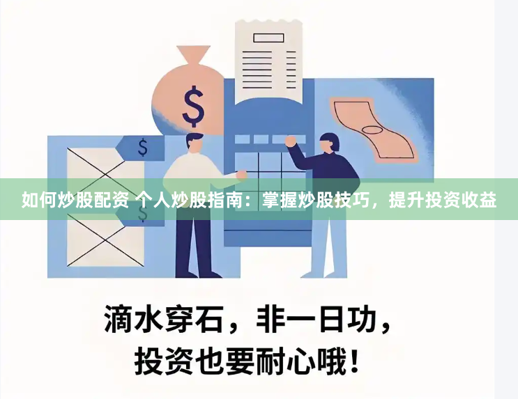 如何炒股配资 个人炒股指南：掌握炒股技巧，提升投资收益