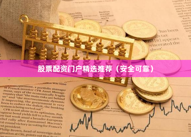 股票配资门户精选推荐（安全可靠）