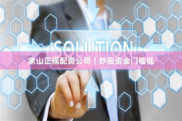 象山正规配资公司｜炒股资金门槛低