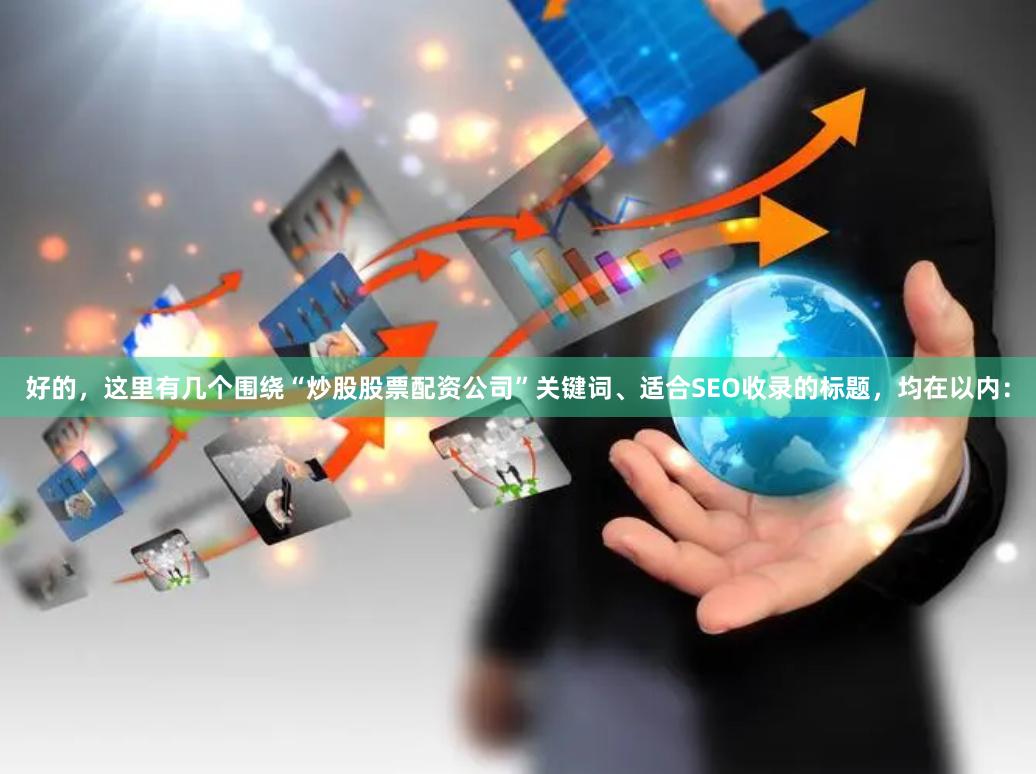 好的，这里有几个围绕“炒股股票配资公司”关键词、适合SEO收录的标题，均在以内：