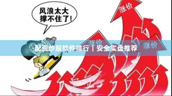 配资炒股软件排行｜安全实盘推荐
