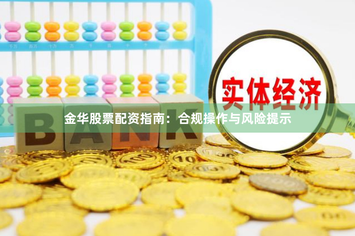 金华股票配资指南：合规操作与风险提示