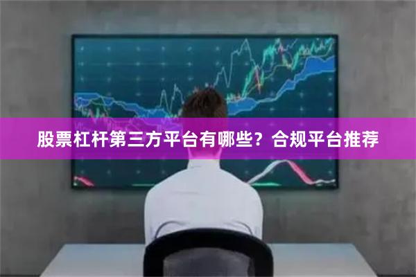 股票杠杆第三方平台有哪些?合规平台推荐