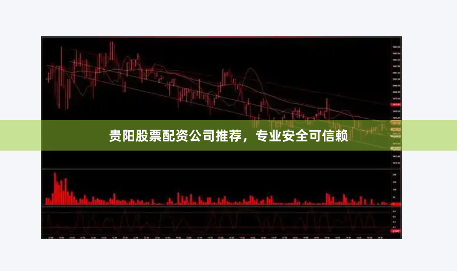 贵阳股票配资公司推荐，专业安全可信赖