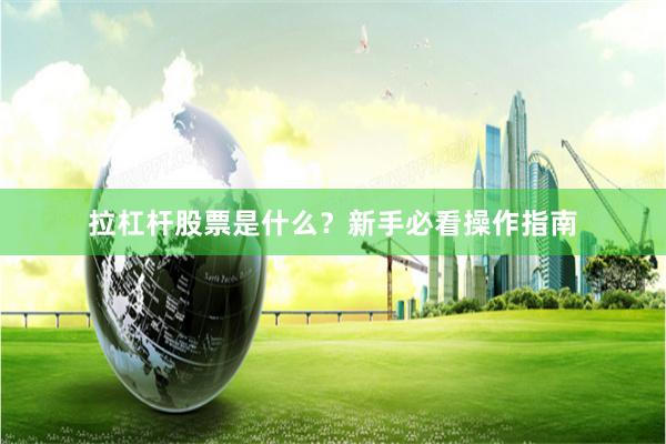 拉杠杆股票是什么？新手必看操作指南