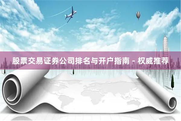 股票交易证券公司排名与开户指南 - 权威推荐