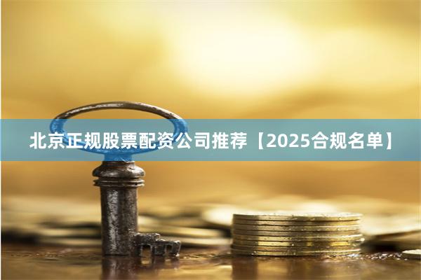 北京正规股票配资公司推荐【2025合规名单】