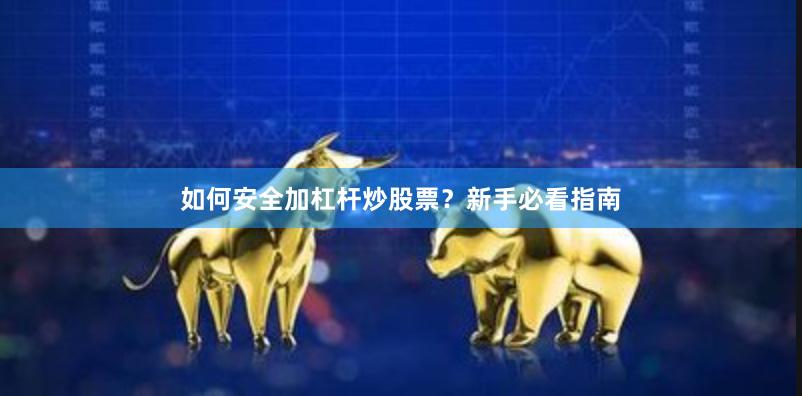 如何安全加杠杆炒股票？新手必看指南