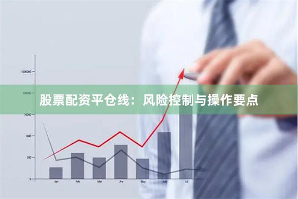 股票配资平仓线：风险控制与操作要点