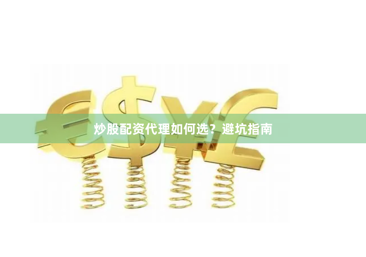炒股配资代理如何选？避坑指南