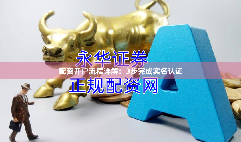 配资开户流程详解:3步完成实名认证