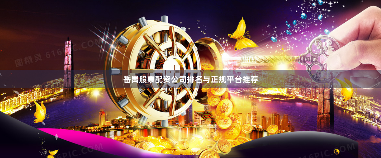番禺股票配资公司排名与正规平台推荐